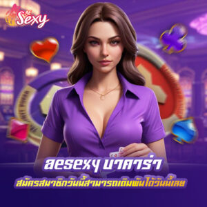 aesexy บาคาร่า สมัครสมาชิกวันนี้สามารถเดิมพันได้วันนี้เลย