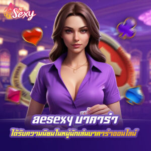 aesexy บาคาร่า ได้รับความนิยมในหมู่นักเล่นบาคาร่าออนไลน์