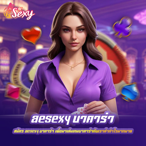 สมัคร aesexy บาคาร่า เพื่อมาเล่นเกมบาคาร่ากับเราทำกำไรมากมาย